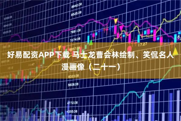 好易配资APP下载 马士龙曹会林绘制、笑侃名人漫画像（二十一）