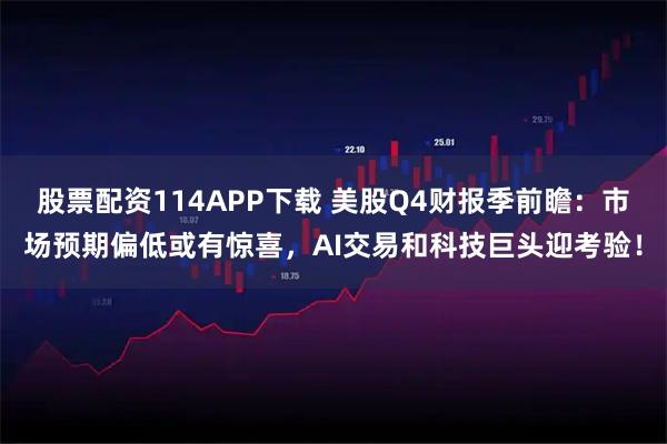 股票配资114APP下载 美股Q4财报季前瞻：市场预期偏低或有惊喜，AI交易和科技巨头迎考验！