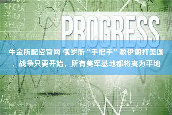 牛金所配资官网 俄罗斯“手把手”教伊朗打美国，战争只要开始，所有美军基地都将夷为平地
