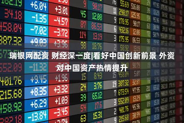 瑞银网配资 财经深一度|看好中国创新前景 外资对中国资产热情提升
