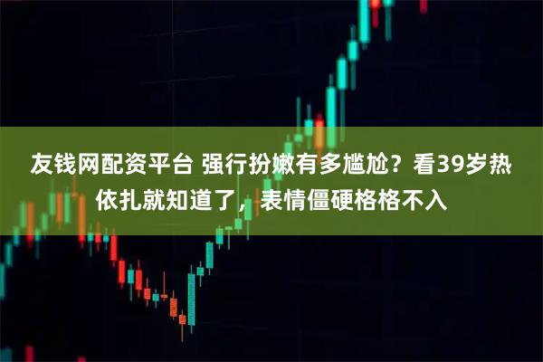友钱网配资平台 强行扮嫩有多尴尬?看39岁热依扎就知道了,表情僵硬格格不入