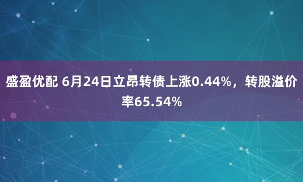 盛盈优配 6月24日立昂转债上涨0.44%，转股溢价率65.54%