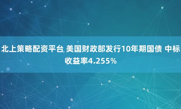 北上策略配资平台 美国财政部发行10年期国债 中标收益率4.255%