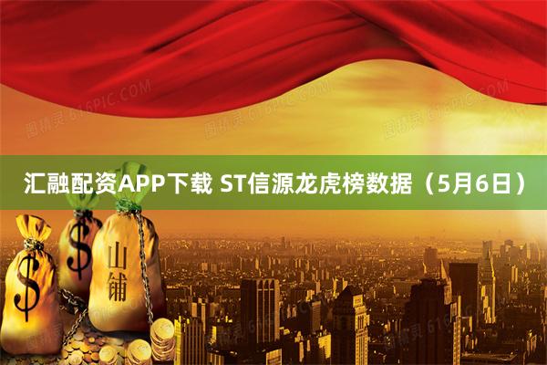 汇融配资APP下载 ST信源龙虎榜数据（5月6日）