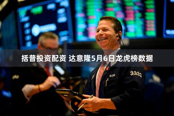 括普投资配资 达意隆5月6日龙虎榜数据